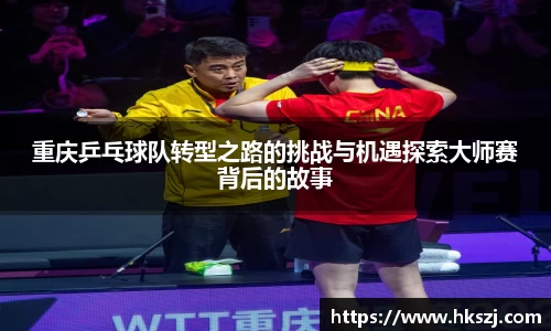 重庆乒乓球队转型之路的挑战与机遇探索大师赛背后的故事