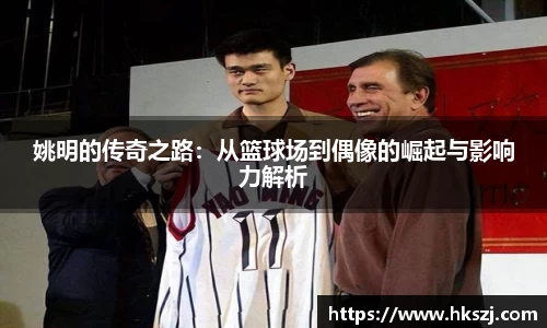 姚明的传奇之路：从篮球场到偶像的崛起与影响力解析