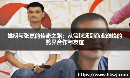 姚明与张磊的传奇之路：从篮球场到商业巅峰的跨界合作与友谊
