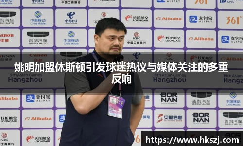 姚明加盟休斯顿引发球迷热议与媒体关注的多重反响