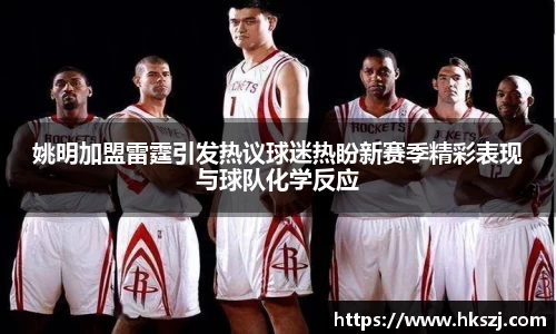 姚明加盟雷霆引发热议球迷热盼新赛季精彩表现与球队化学反应
