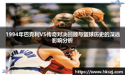1994年巴克利VS传奇对决回顾与篮球历史的深远影响分析