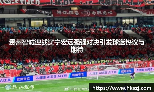 贵州智诚迎战辽宁宏远强强对决引发球迷热议与期待