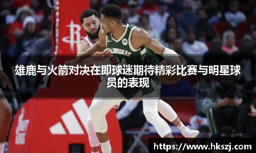 雄鹿与火箭对决在即球迷期待精彩比赛与明星球员的表现